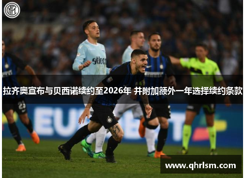 拉齐奥宣布与贝西诺续约至2026年 并附加额外一年选择续约条款